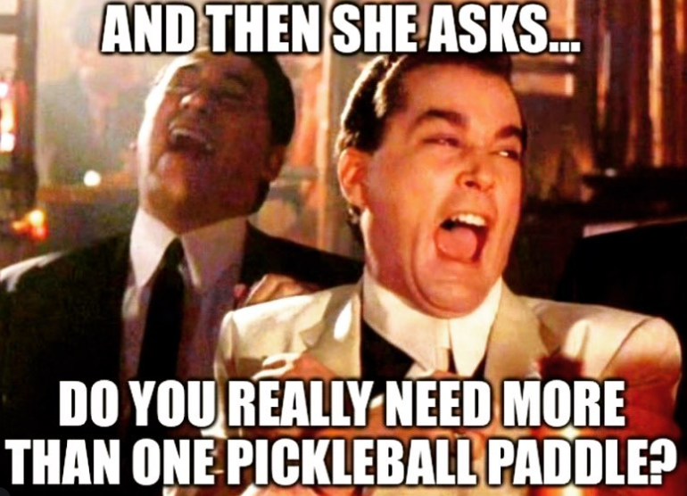 AND THEN SHE ASKS... DO YOU REALLY NEED MORE THAN ONE PICKLEBALL PADDLE?