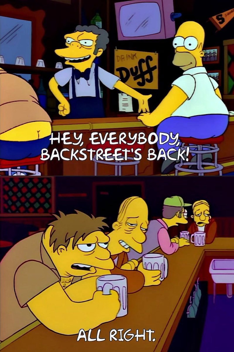 DRINK Duff HEY, EVERYBODY, BACKSTREET'S BACK! E S ALL RIGHT. COOO
