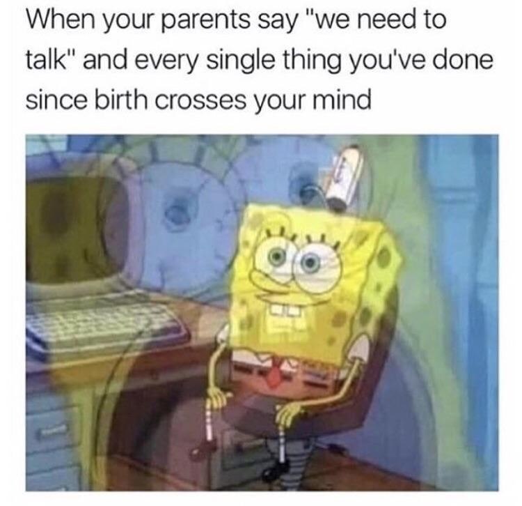 When your parents say "we need to talk" and every single thing you've done since birth crosses your mind