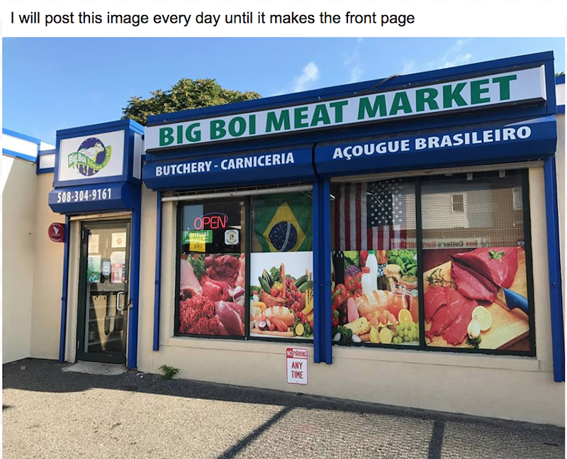 I will post this image every day until it makes the front page 508-304-9161 BIG BOI MEAT MARKET BUTCHERY-CARNICERIA AÇOUGUE BRASILEIRO OPEN Pontual A PARKING ANY TIME ayo xed