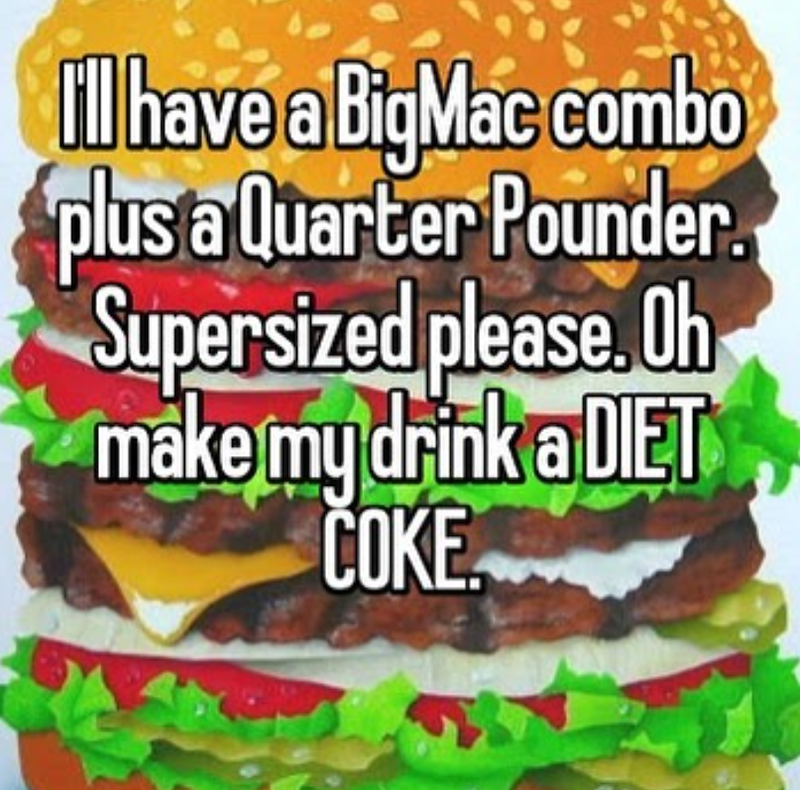Ill have a Big Mac combo plus a Quarter Pounder. Supersized please. Oh make my drink a DIET COKE