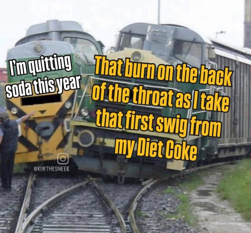 I'm quitting That burn on the back soda this year of the throat as I take O SKIIKTHESNEEK that first swig from Omy Diet Coke