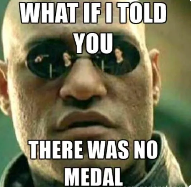 WHAT IF I TOLD YOU THERE WAS NO MEDAL