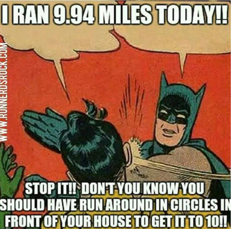 WWW.RUNNERDSROCK.COM I RAN 9.94 MILES TODAY!! STOP IT!! DON'T YOU KNOW YOU SHOULD HAVE RUN AROUND IN CIRCLES IN FRONT OF YOUR HOUSE TO GET IT TO 10!!