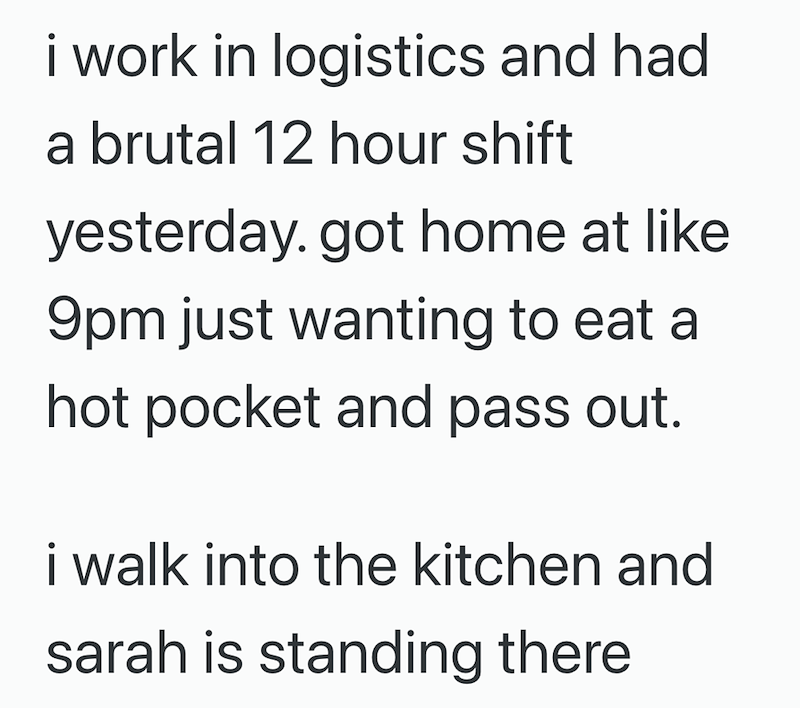 i work in logistics and had a brutal 12 hour shift yesterday. got home at like 9pm just wanting to eat a hot pocket and pass out. i walk into the kitchen and sarah is standing there