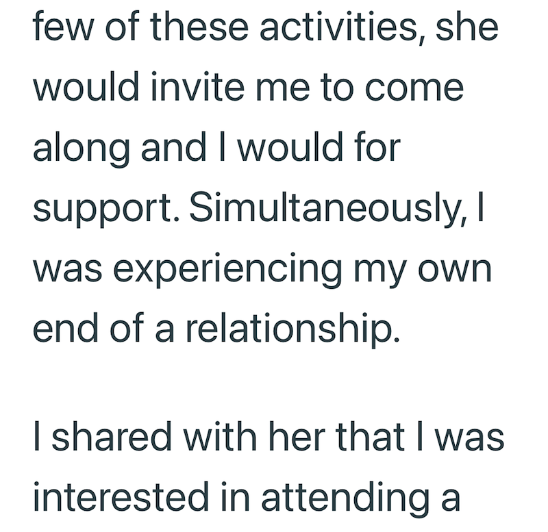 few of these activities, she would invite me to come along and I would for support. Simultaneously, I was experiencing my own end of a relationship. I shared with her that I was interested in attending a