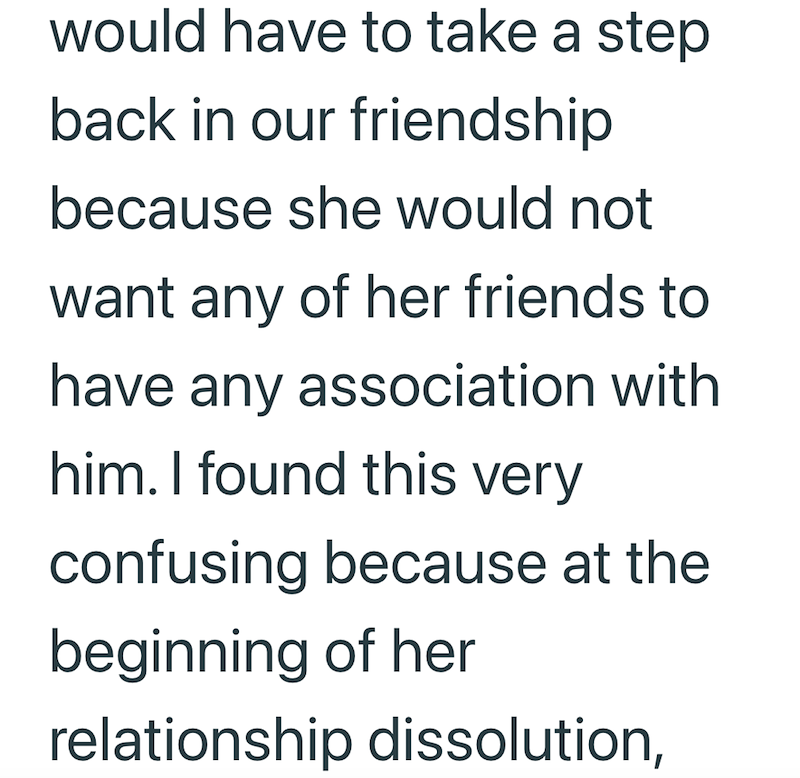 would have to take a step back in our friendship because she would not want any of her friends to have any association with him. I found this very confusing because at the beginning of her relationship dissolution,