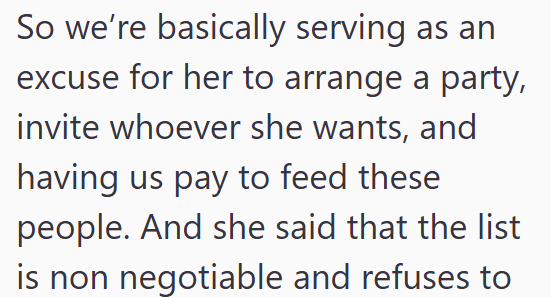 So we're basically serving as an excuse for her to arrange a party, invite whoever she wants, and having us pay to feed these people. And she said that the list is non negotiable and refuses to