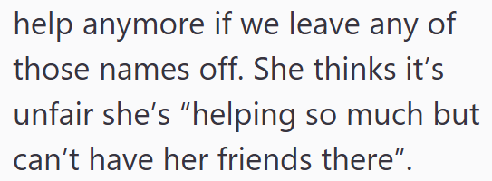 help anymore if we leave any of those names off. She thinks it's unfair she's "helping so much but can't have her friends there".