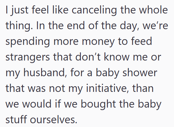 I just feel like canceling the whole thing. In the end of the day, we're spending more money to feed strangers that don't know me or my husband, for a baby shower that was not my initiative, than we would if we bought the baby stuff ourselves.