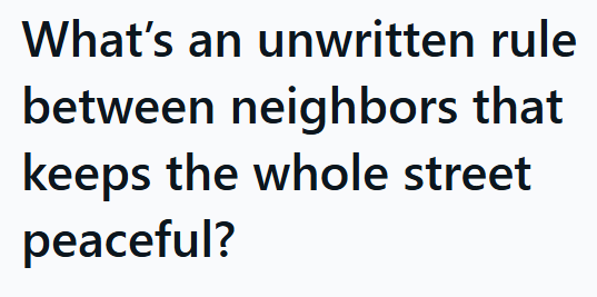 What's an unwritten rule between neighbors that keeps the whole street peaceful?