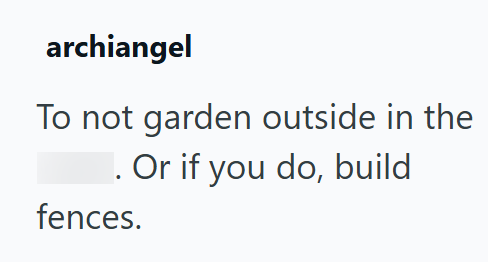 archiangel To not garden outside in the Or if you do, build fences.