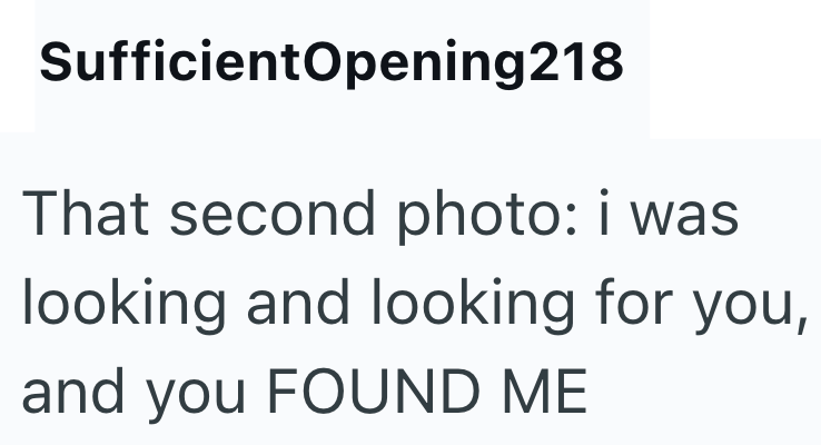 SufficientOpening218 That second photo: i was looking and looking for you, and you FOUND ME