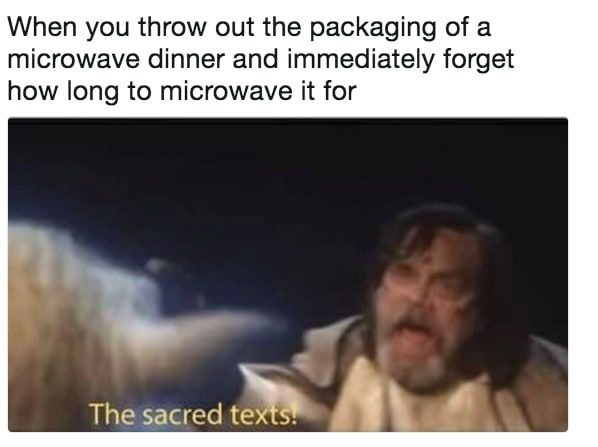 When you throw out the packaging of a microwave dinner and immediately forget how long to microwave it for The sacred texts!