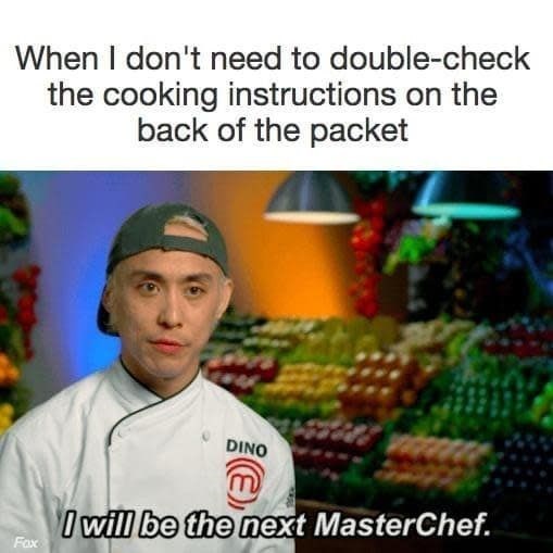 When I don't need to double-check the cooking instructions on the back of the packet DINO Fox I will be the next MasterChef.
