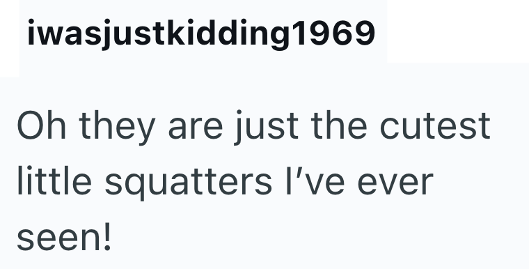 iwasjustkidding 1969 Oh they are just the cutest little squatters I've ever seen!