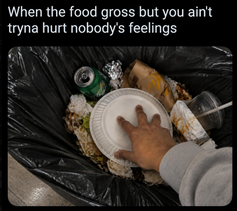 When the food gross but you ain't tryna hurt nobody's feelings