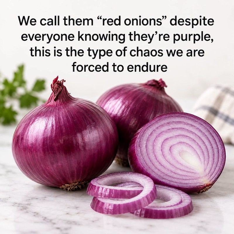 We call them "red onions" despite everyone knowing they're purple, this is the type of chaos we are forced to endure