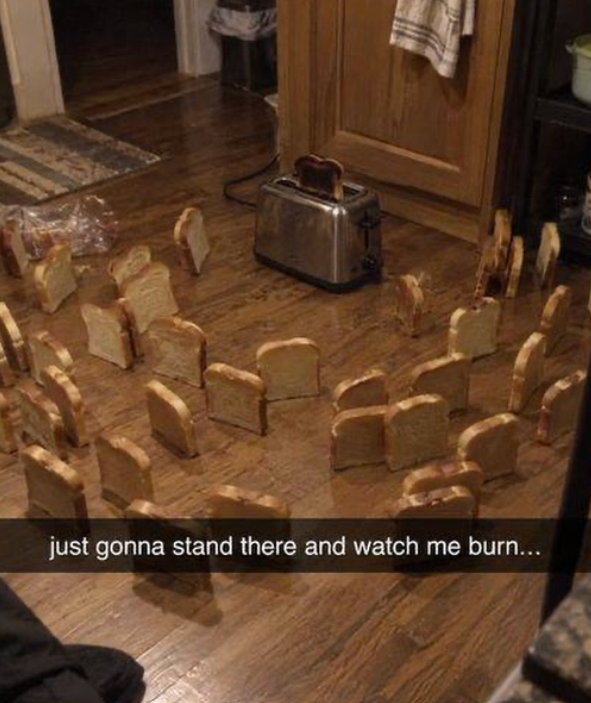 just gonna stand there and watch me burn...