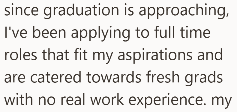 since graduation is approaching, I've been applying to full time roles that fit my aspirations and are catered towards fresh grads with no real work experience. my