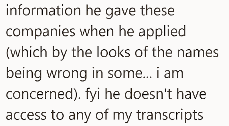 information he gave these companies when he applied (which by the looks of the names being wrong in some... i am concerned). fyi he doesn't have access to any of my transcripts
