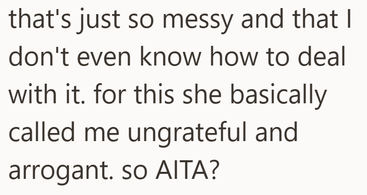 that's just so messy and that I don't even know how to deal with it. for this she basically called me ungrateful and arrogant. so AITA?