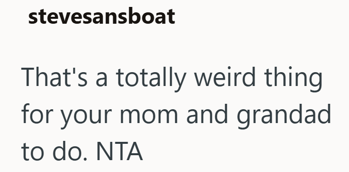 stevesansboat That's a totally weird thing for your mom and grandad to do. NTA