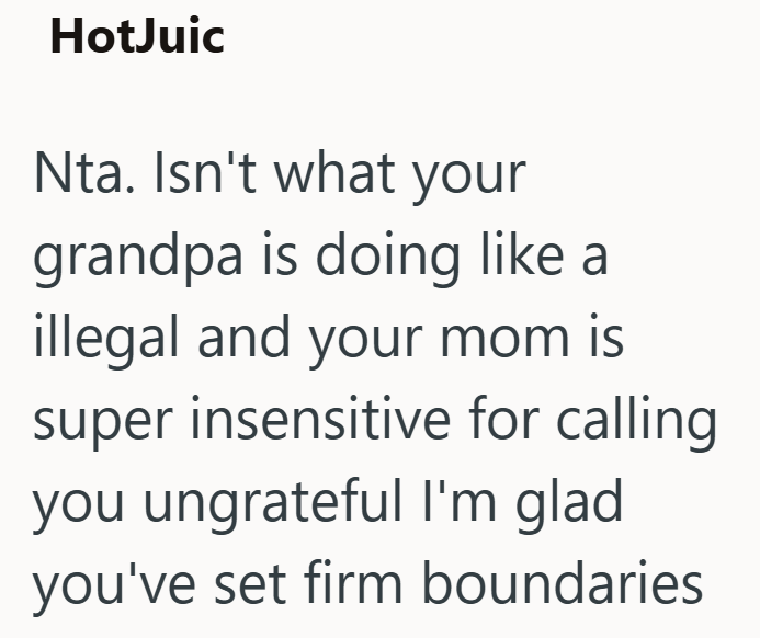 HotJuic Nta. Isn't what your grandpa is doing like a illegal and your mom is super insensitive for calling you ungrateful I'm glad you've set firm boundaries