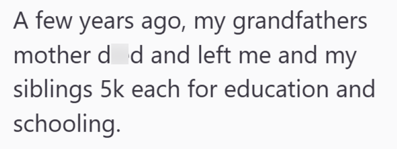 A few years ago, my grandfathers mother d d and left me and my siblings 5k each for education and schooling.