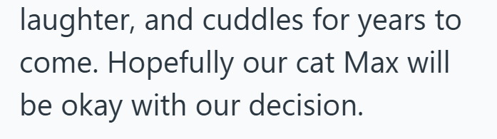 laughter, and cuddles for years to come. Hopefully our cat Max will be okay with our decision.