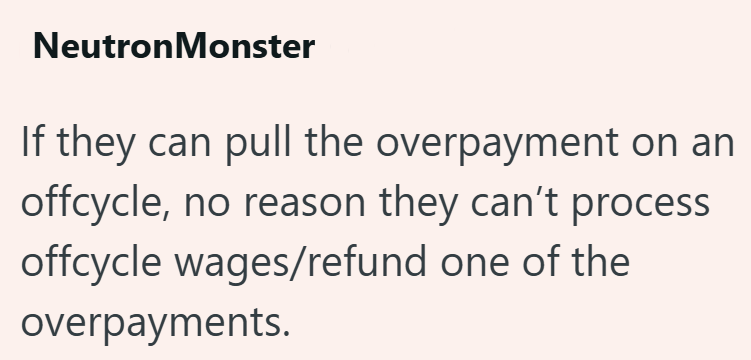 Neutron Monster If they can pull the overpayment on an offcycle, no reason they can't process offcycle wages/refund one of the overpayments.