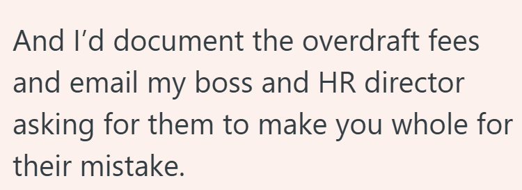 And I'd document the overdraft fees and email my boss and HR director asking for them to make you whole for their mistake.