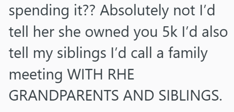 spending it?? Absolutely not I'd tell her she owned you 5k I'd also tell my siblings I'd call a family meeting WITH RHE GRANDPARENTS AND SIBLINGS.