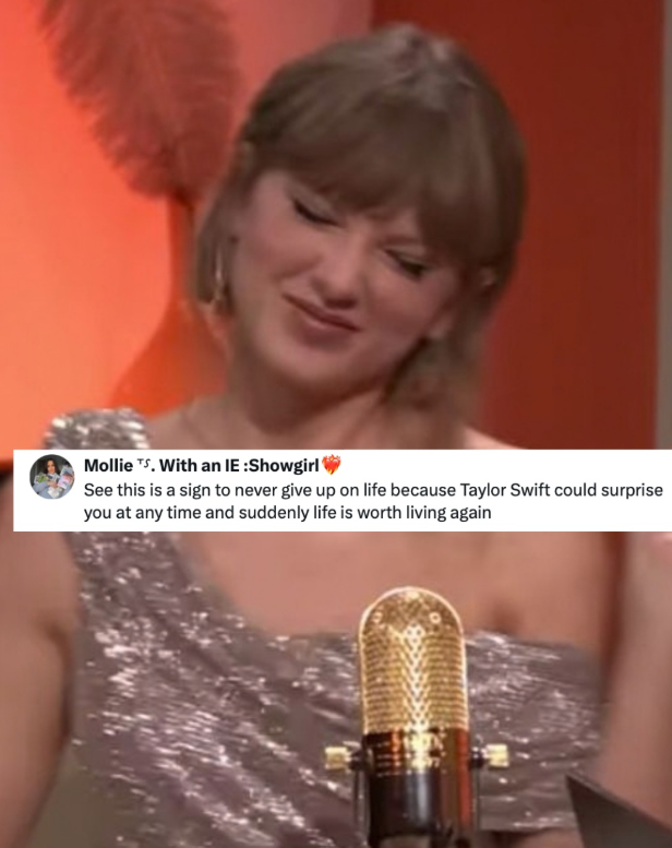 Mollie TS. With an IE :Showgirl See this is a sign to never give up on life because Taylor Swift could surprise you at any time and suddenly life is worth living again