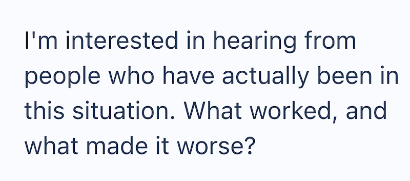 I'm interested in hearing from people who have actually been in this situation. What worked, and what made it worse?