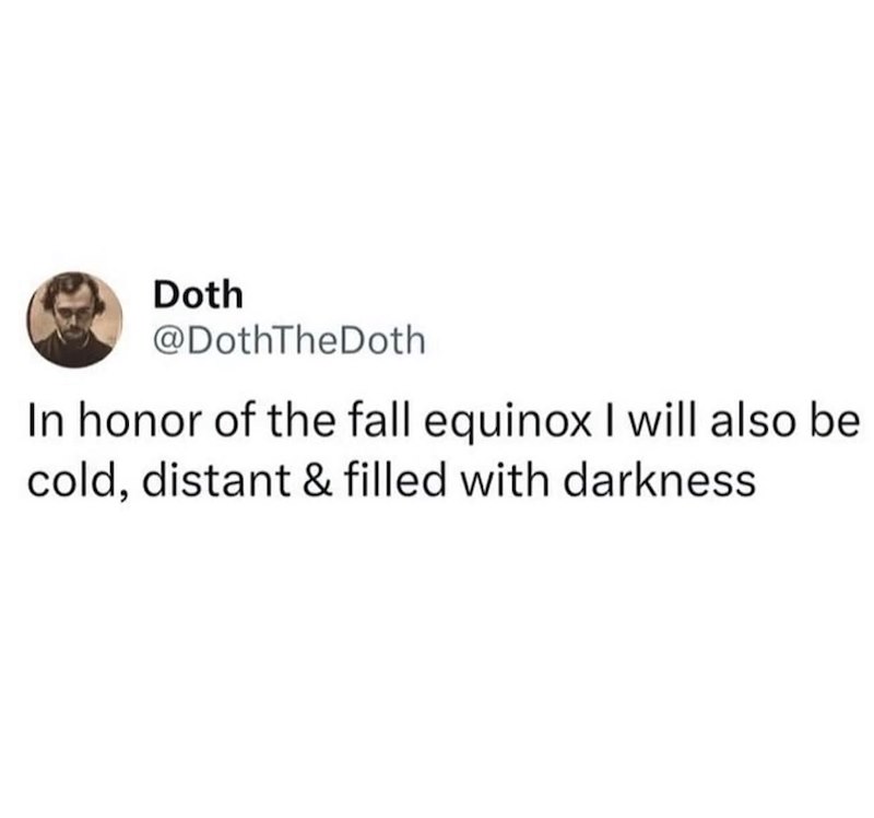 Doth @DothTheDoth In honor of the fall equinox I will also be cold, distant & filled with darkness