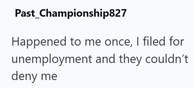 Past Championship827 Happened to me once, I filed for unemployment and they couldn't deny me