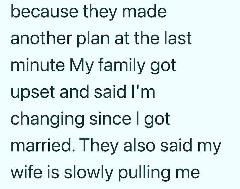 because they made another plan at the last minute My family got upset and said I'm changing since I got married. They also said my wife is slowly pulling me.