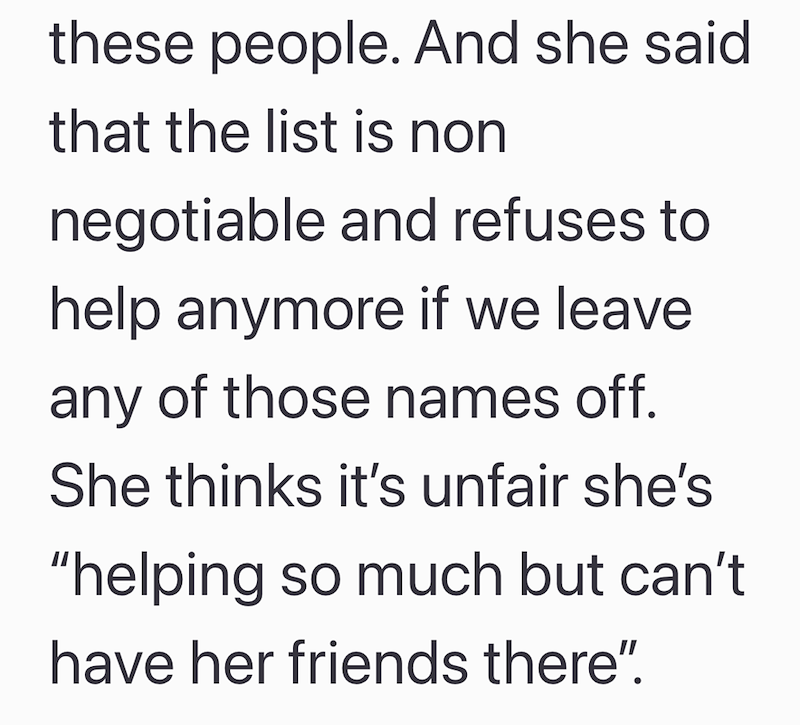 these people. And she said that the list is non negotiable and refuses to help anymore if we leave any of those names off. She thinks it's unfair she's "helping so much but can't have her friends there".