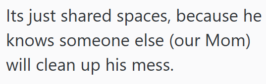 Its just shared spaces, because he knows someone else (our Mom) will clean up his mess.