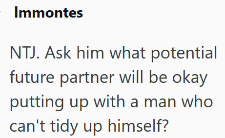 Immontes NTJ. Ask him what potential future partner will be okay putting up with a man who can't tidy up himself?