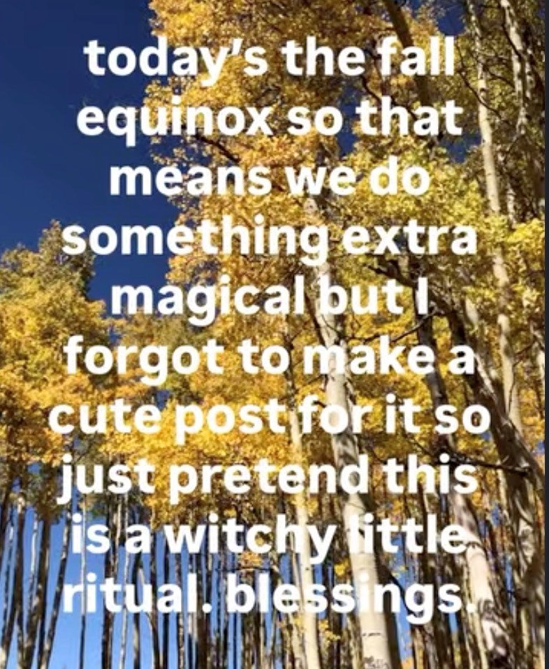 today's the fall equinox so that means we do something extra magical buti forgot to make a cute post for it so just pretend this is a witchy little ritual. blessings