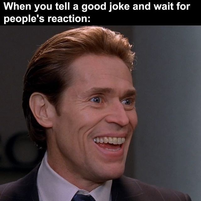 When you tell a good joke and wait for people's reaction: