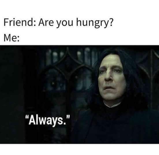 Friend: Are you hungry? Me: "Always."