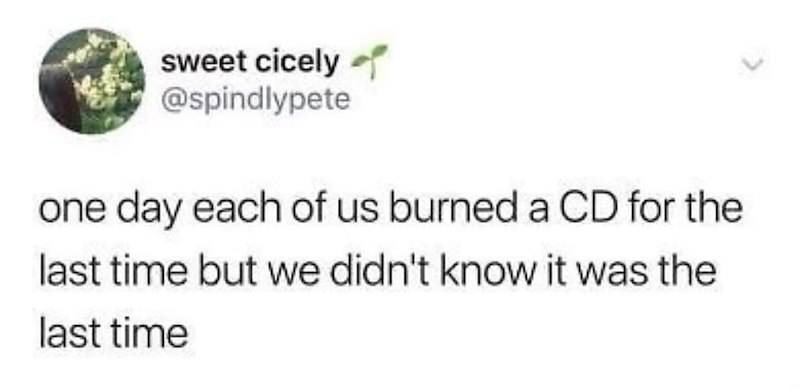 sweet cicely @spindlypete one day each of us burned a CD for the last time but we didn't know it was the last time