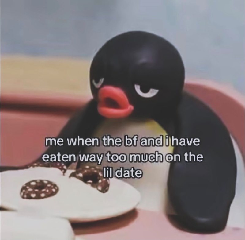 me when the bf and i have eaten way too much on the lil date