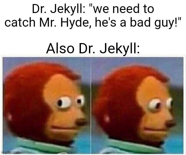 Dr. Jekyll: "we need to catch Mr. Hyde, he's a bad guy!" Also Dr. Jekyll: imgflip.com