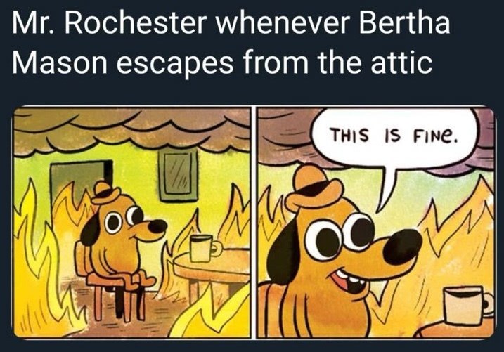 Mr. Rochester whenever Bertha Mason escapes from the attic THIS IS FINE.