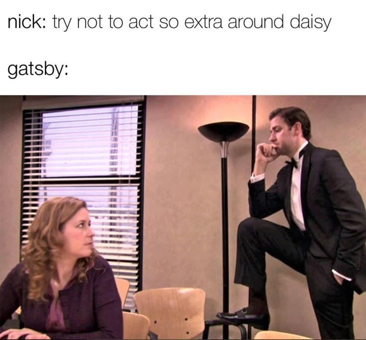 nick: try not to act so extra around daisy gatsby: