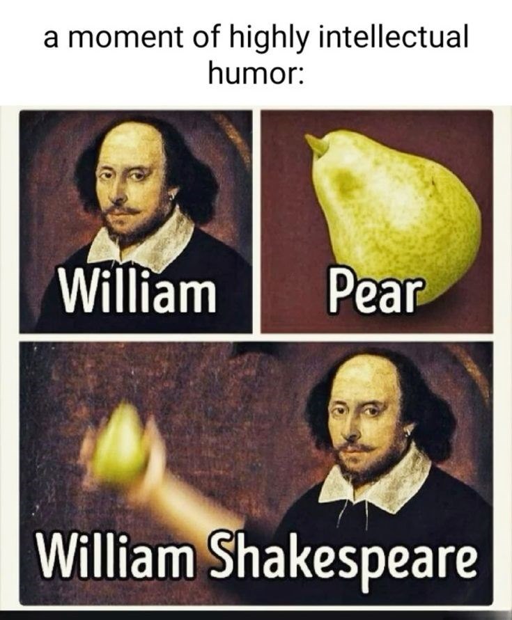 a moment of highly intellectual humor: William Pear William Shakespeare
